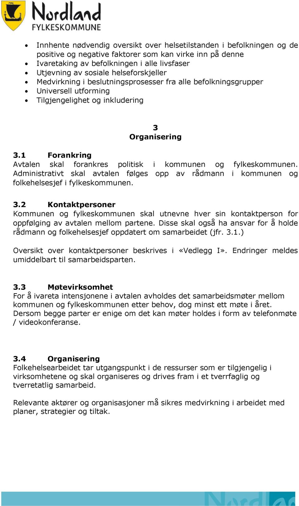 1 Forankring Avtalen skal forankres politisk i kommunen og fylkeskommunen. Administrativt skal avtalen følges opp av rådmann i kommunen og folkehelsesjef i fylkeskommunen. 3.