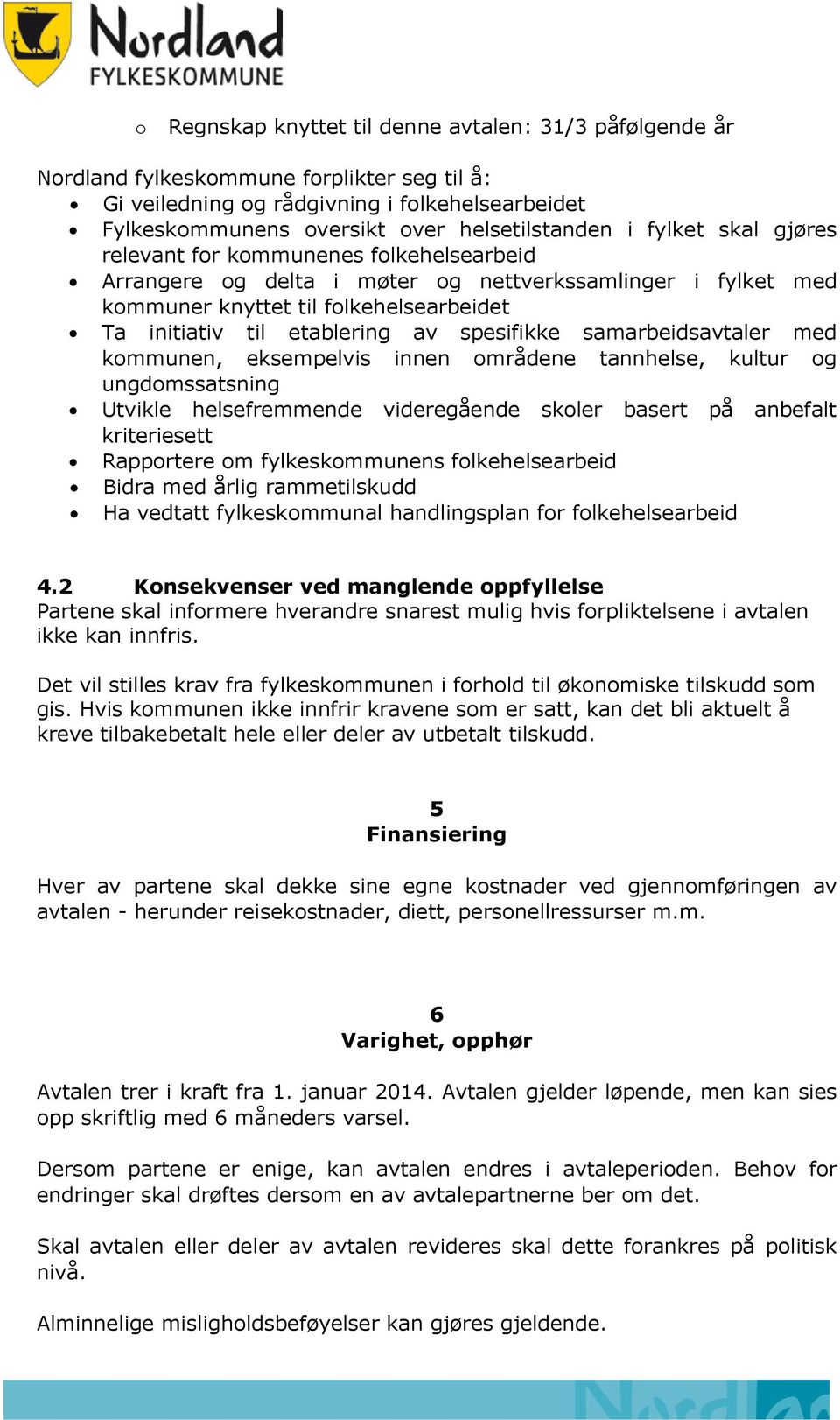 spesifikke samarbeidsavtaler med kommunen, eksempelvis innen områdene tannhelse, kultur og ungdomssatsning Utvikle helsefremmende videregående skoler basert på anbefalt kriteriesett Rapportere om