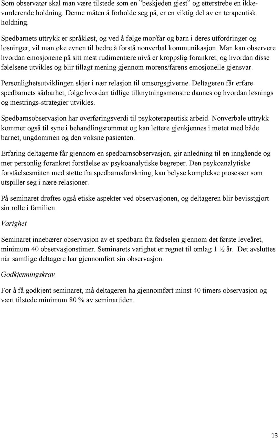 Man kan observere hvordan emosjonene på sitt mest rudimentære nivå er kroppslig forankret, og hvordan disse følelsene utvikles og blir tillagt mening gjennom morens/farens emosjonelle gjensvar.