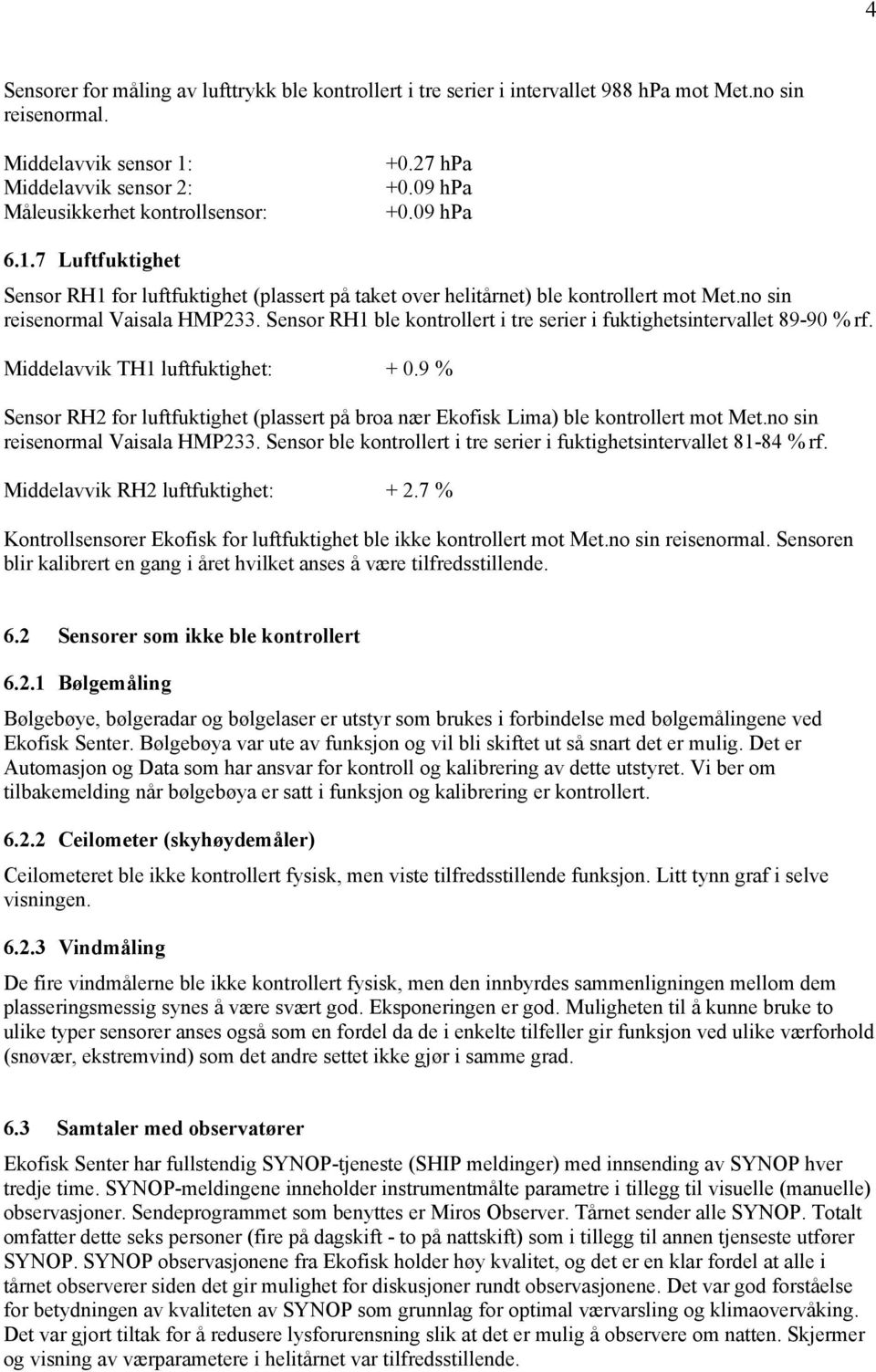 Sensor RH1 ble kontrollert i tre serier i fuktighetsintervallet 89-90 % rf. Middelavvik TH1 luftfuktighet: + 0.