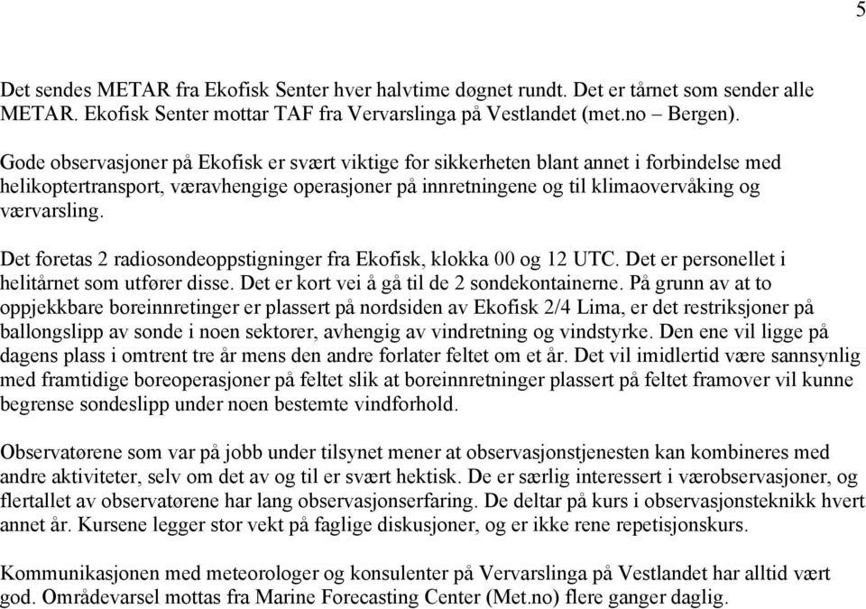 Det foretas 2 radiosondeoppstigninger fra Ekofisk, klokka 00 og 12 UTC. Det er personellet i helitårnet som utfører disse. Det er kort vei å gå til de 2 sondekontainerne.