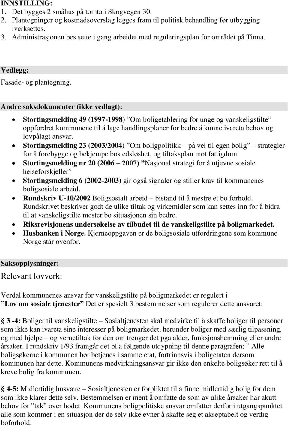 Andre saksdokumenter (ikke vedlagt): Stortingsmelding 49 (1997-1998) Om boligetablering for unge og vanskeligstilte oppfordret kommunene til å lage handlingsplaner for bedre å kunne ivareta behov og