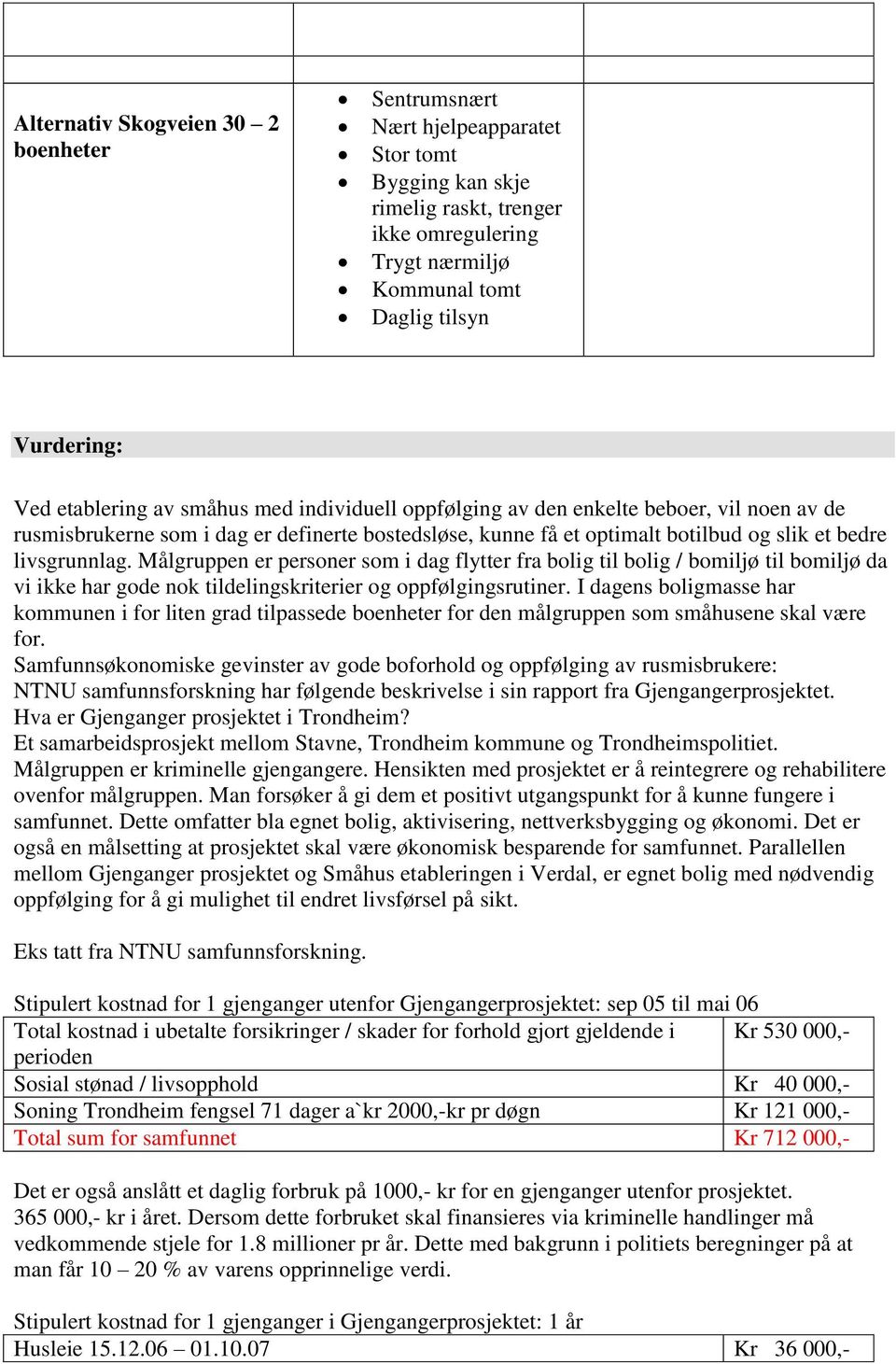 Målgruppen er personer som i dag flytter fra bolig til bolig / bomiljø til bomiljø da vi ikke har gode nok tildelingskriterier og oppfølgingsrutiner.