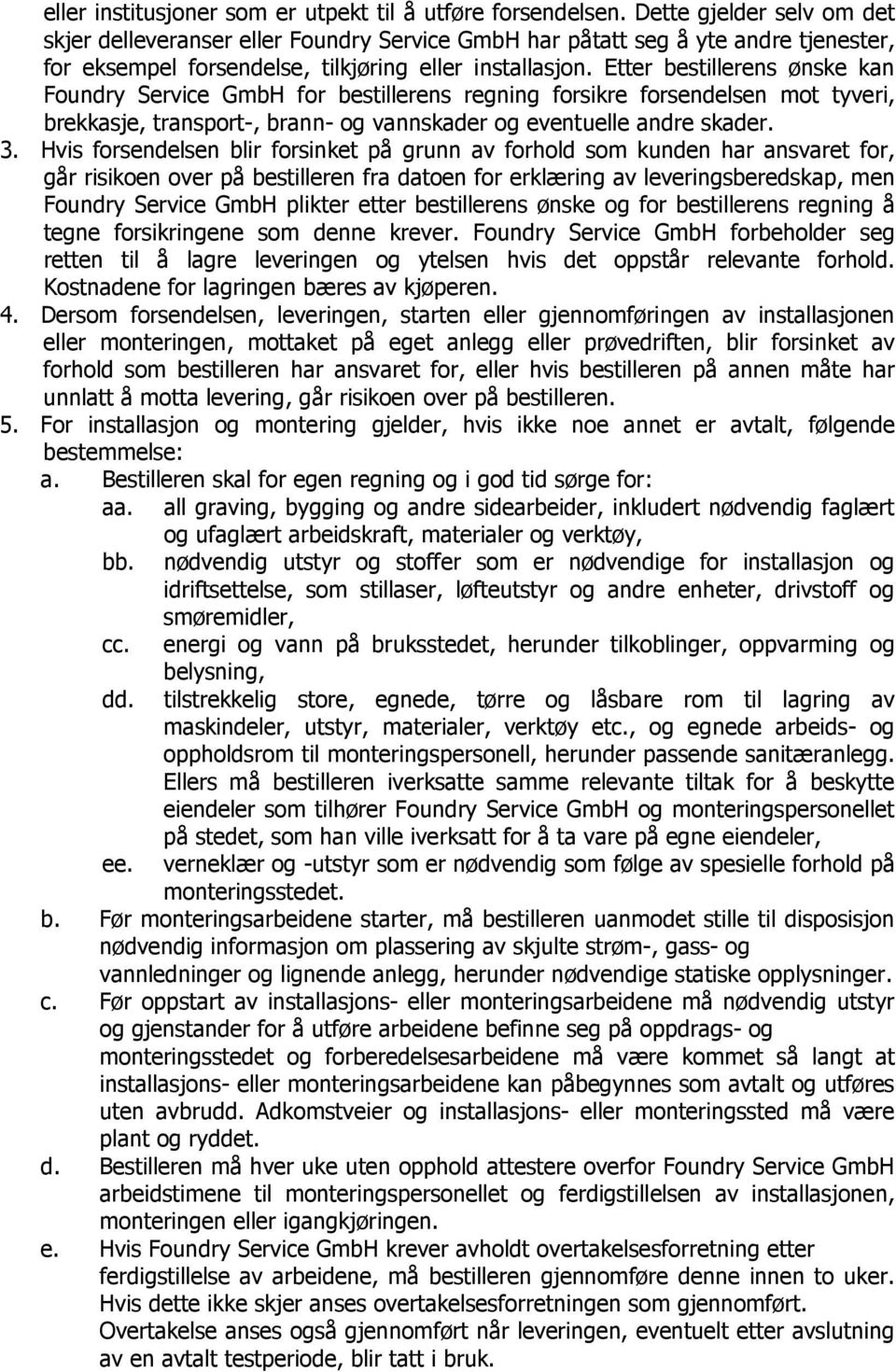 Etter bestillerens ønske kan Foundry Service GmbH for bestillerens regning forsikre forsendelsen mot tyveri, brekkasje, transport-, brann- og vannskader og eventuelle andre skader. 3.