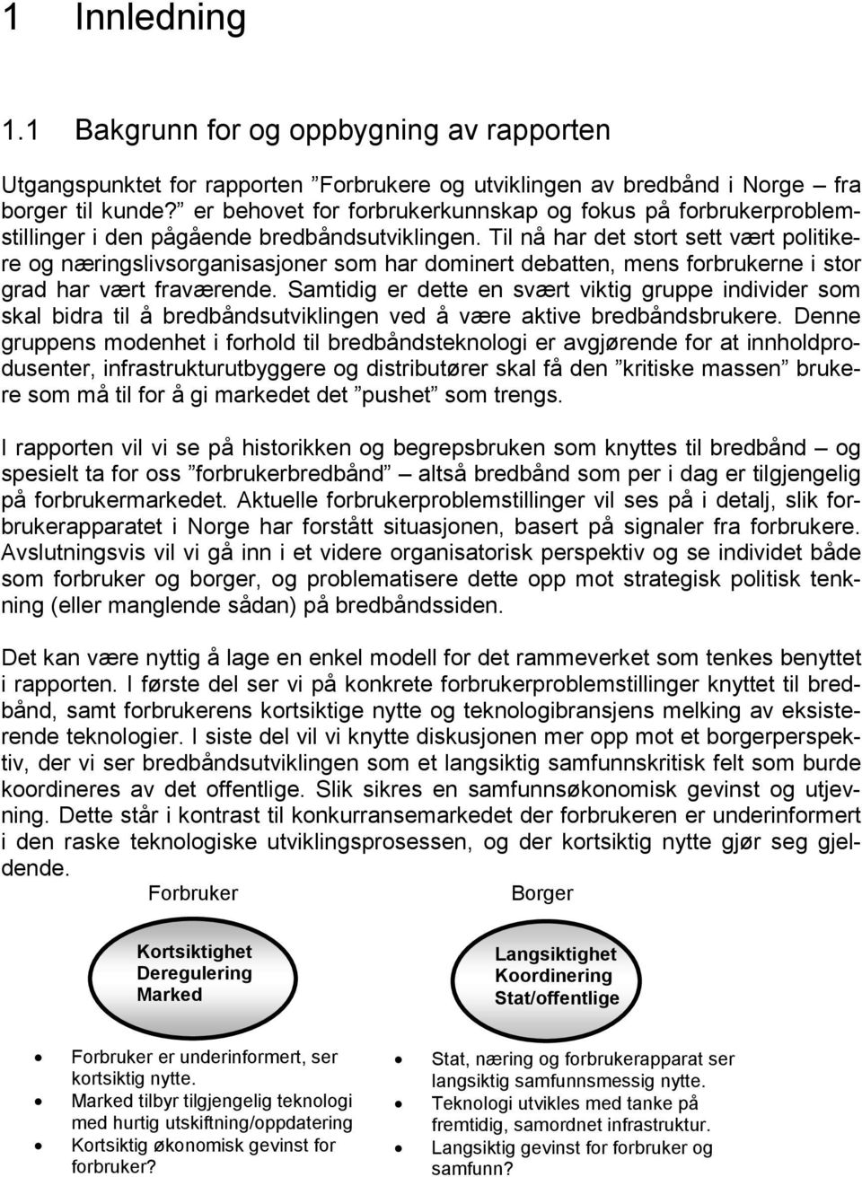 Til nå har det stort sett vært politikere og næringslivsorganisasjoner som har dominert debatten, mens forbrukerne i stor grad har vært fraværende.