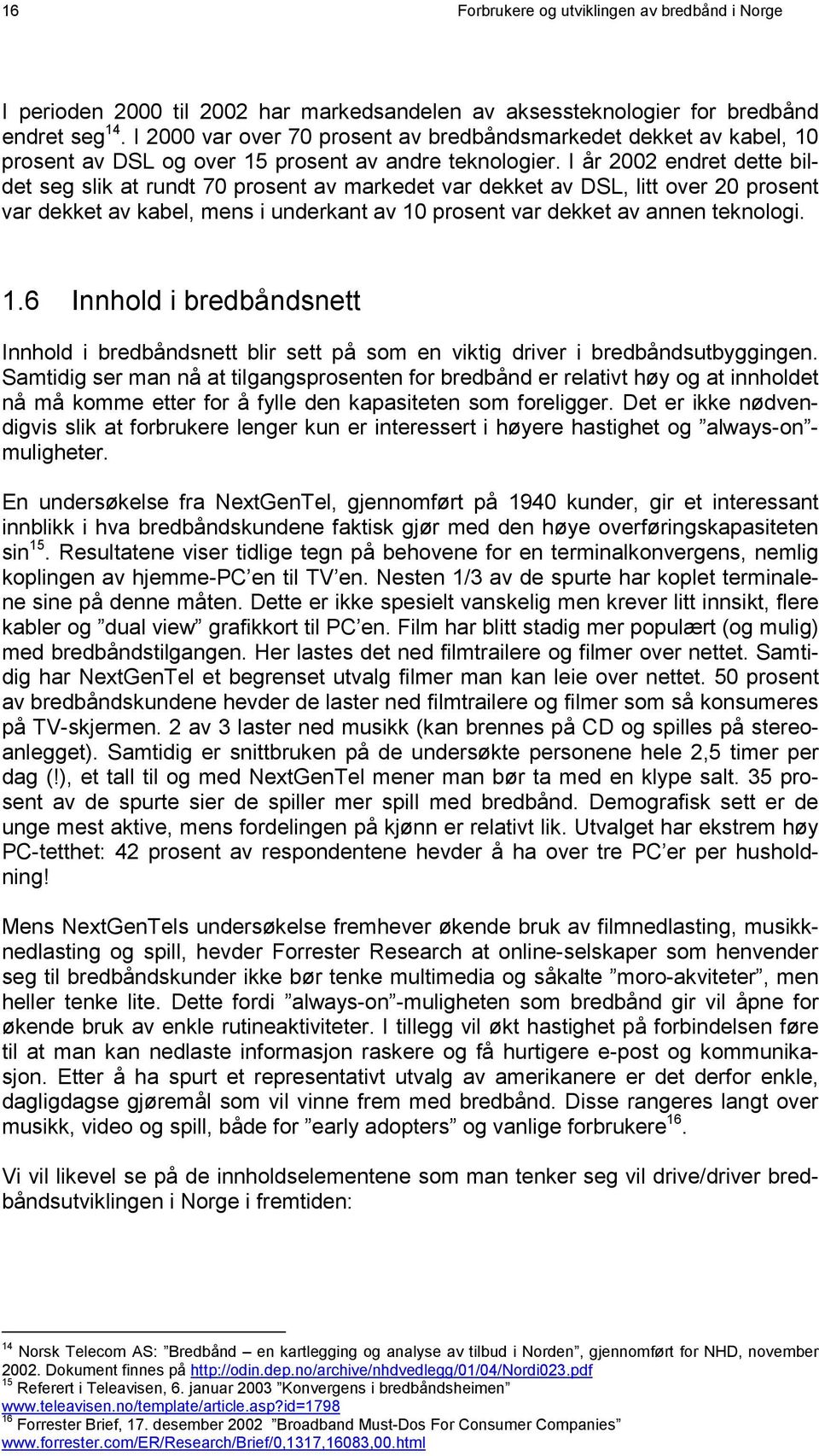 I år 2002 endret dette bildet seg slik at rundt 70 prosent av markedet var dekket av DSL, litt over 20 prosent var dekket av kabel, mens i underkant av 10