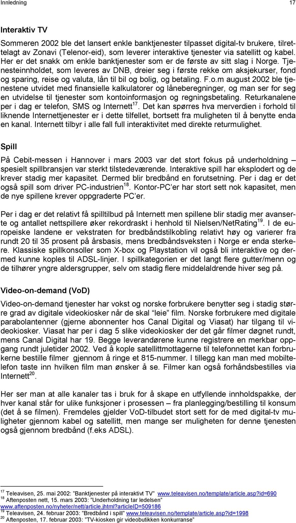 Tjenesteinnholdet, som leveres av DNB, dreier seg i første rekke om aksjekurser, fond og sparing, reise og valuta, lån til bil og bolig, og betaling. F.o.m august 2002 ble tjenestene utvidet med finansielle kalkulatorer og låneberegninger, og man ser for seg en utvidelse til tjenester som kontoinformasjon og regningsbetaling.