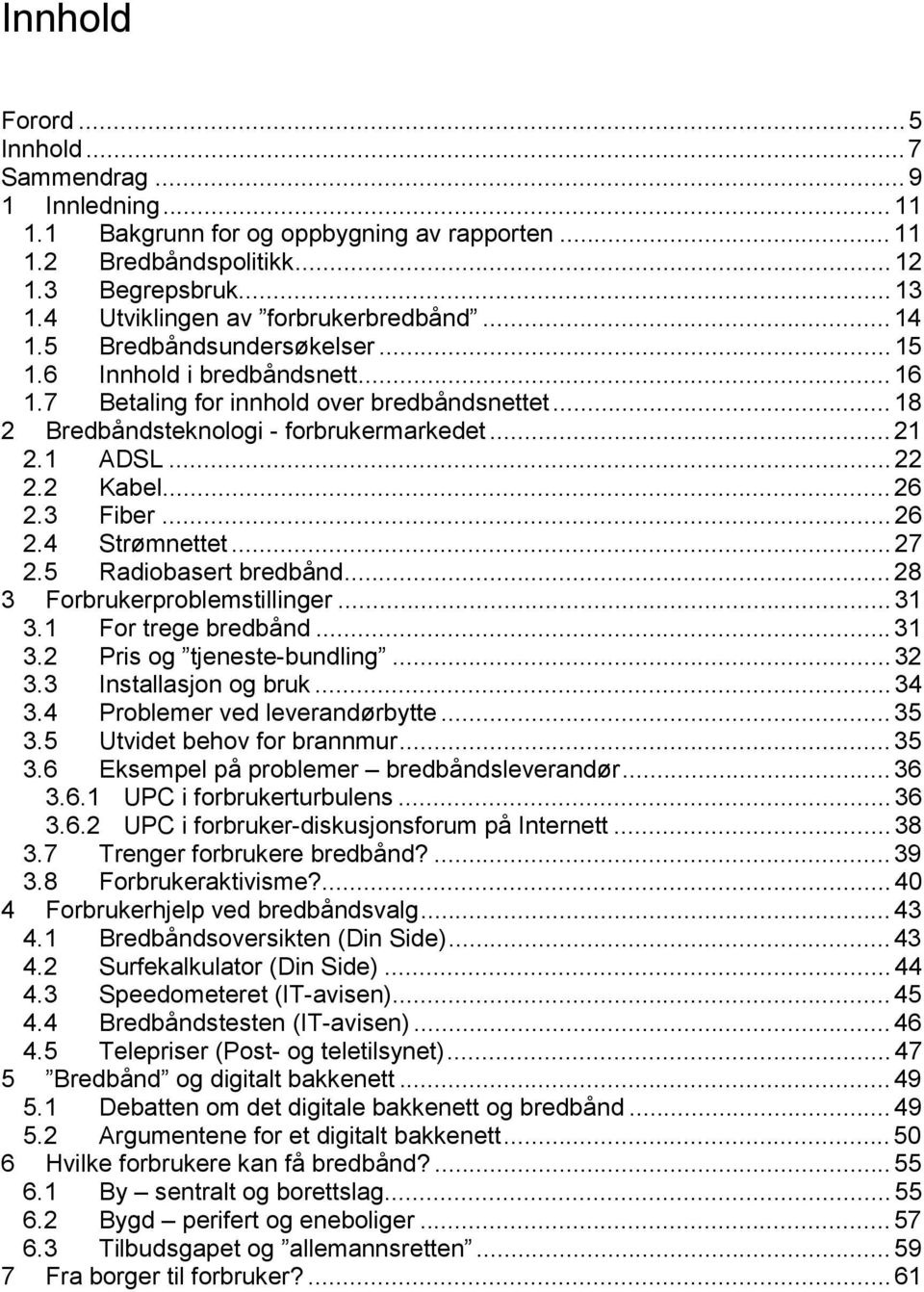 .. 21 2.1 ADSL... 22 2.2 Kabel... 26 2.3 Fiber... 26 2.4 Strømnettet... 27 2.5 Radiobasert bredbånd... 28 3 Forbrukerproblemstillinger... 31 3.1 For trege bredbånd... 31 3.2 Pris og tjeneste-bundling.