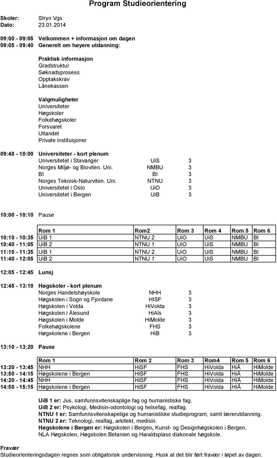 10:10-10:35 UiB 1 NTNU 2 UiO UiS NMBU BI 10:40-11:05 UiB 2 NTNU 1 UiO UiS NMBU BI 11:10-11:35 UiB 1 NTNU 2 UiO UiS NMBU BI 11:40-12:05 UiB 2 NTNU 1 UiO UiS NMBU BI 12:05-12:45