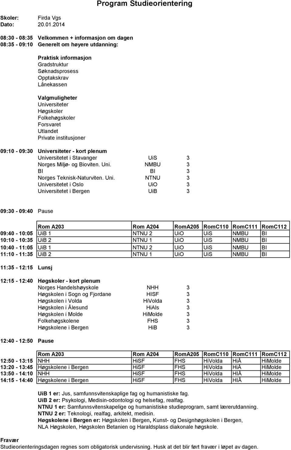 RomC112 09:40-10:05 UiB 1 NTNU 2 UiO UiS NMBU BI 10:10-10:35 UiB 2 NTNU 1 UiO UiS NMBU BI 10:40-11:05 UiB 1 NTNU 2 UiO UiS NMBU BI 11:10-11:35 UiB 2 NTNU 1 UiO UiS NMBU BI