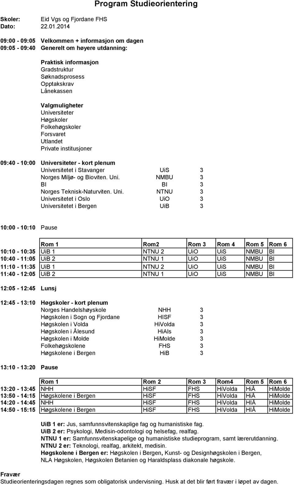 Rom 5 Rom 6 10:10-10:35 UiB 1 NTNU 2 UiO UiS NMBU BI 10:40-11:05 UiB 2 NTNU 1 UiO UiS NMBU BI 11:10-11:35 UiB 1 NTNU 2 UiO UiS NMBU BI 11:40-12:05 UiB 2 NTNU 1 UiO UiS NMBU BI