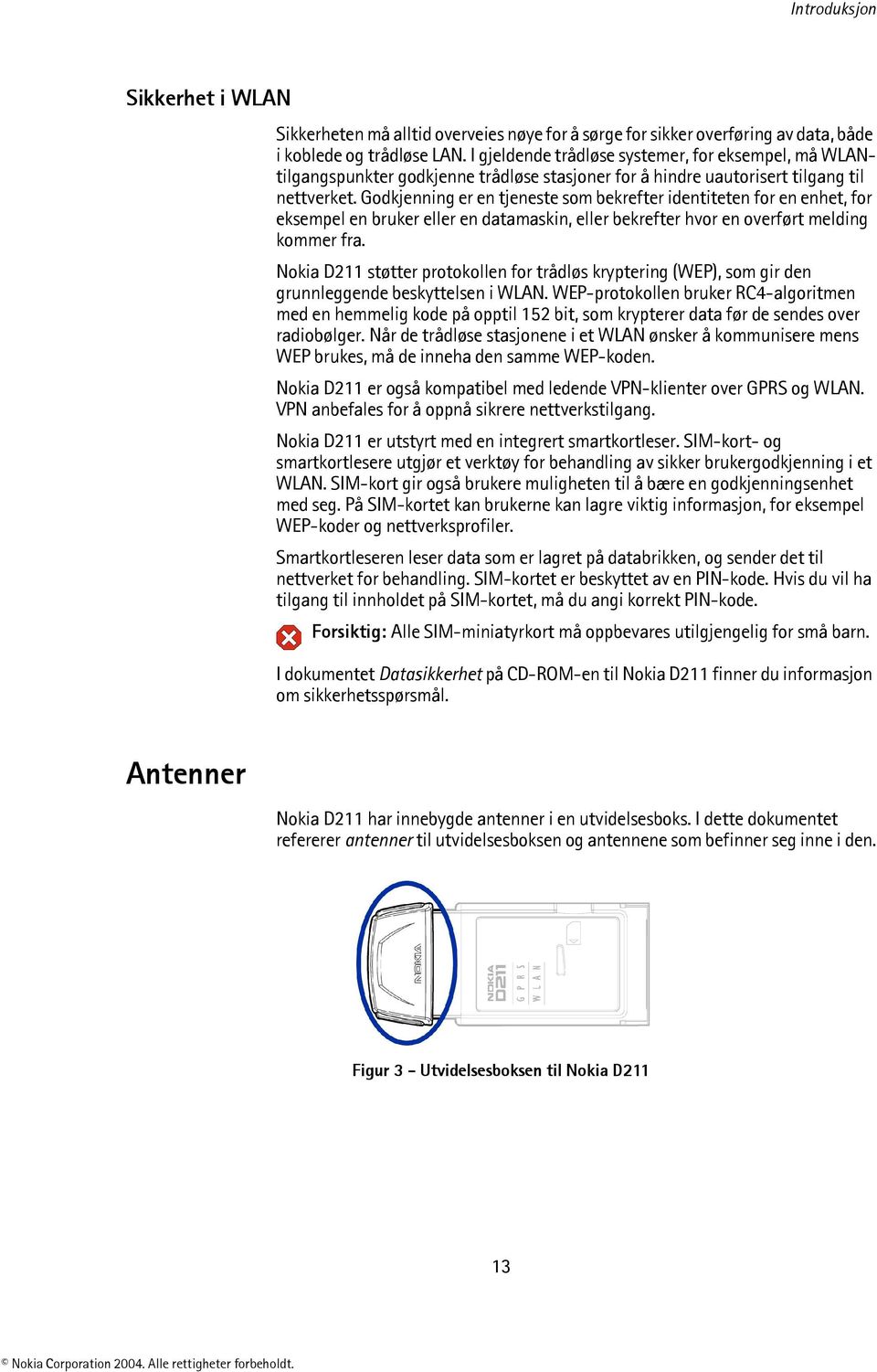 Godkjenning er en tjeneste som bekrefter identiteten for en enhet, for eksempel en bruker eller en datamaskin, eller bekrefter hvor en overført melding kommer fra.