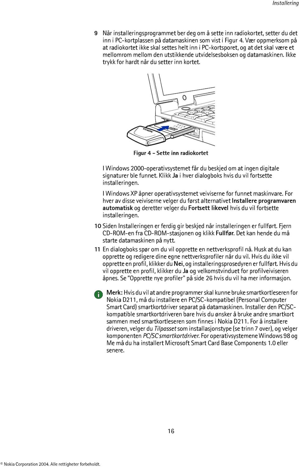 Ikke trykk for hardt når du setter inn kortet. Figur 4 - Sette inn radiokortet I Windows 2000-operativsystemet får du beskjed om at ingen digitale signaturer ble funnet.