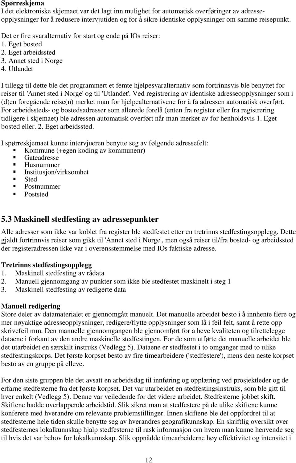 Utlandet I tillegg til dette ble det programmert et femte hjelpesvaralternativ som fortrinnsvis ble benyttet for reiser til 'Annet sted i Norge' og til 'Utlandet'.