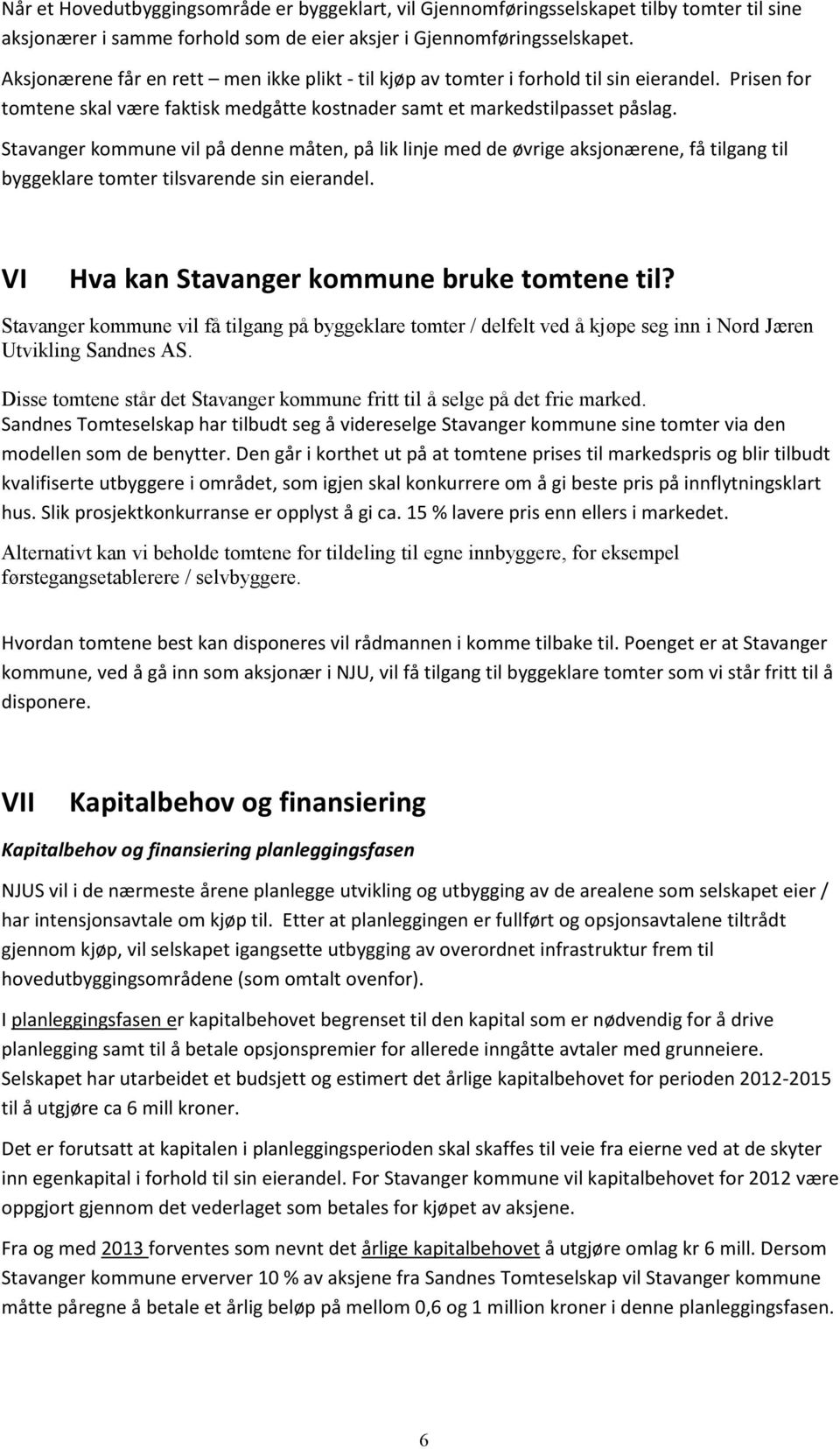 Stavanger kommune vil på denne måten, på lik linje med de øvrige aksjonærene, få tilgang til byggeklare tomter tilsvarende sin eierandel. VI Hva kan Stavanger kommune bruke tomtene til?