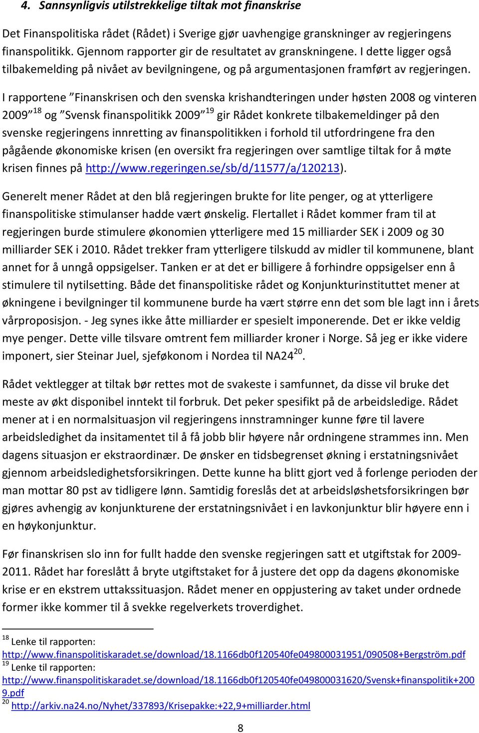 I rapportene Finanskrisen och den svenska krishandteringen under høsten 2008 og vinteren 2009 18 og Svensk finanspolitikk 2009 19 gir Rådet konkrete tilbakemeldinger på den svenske regjeringens