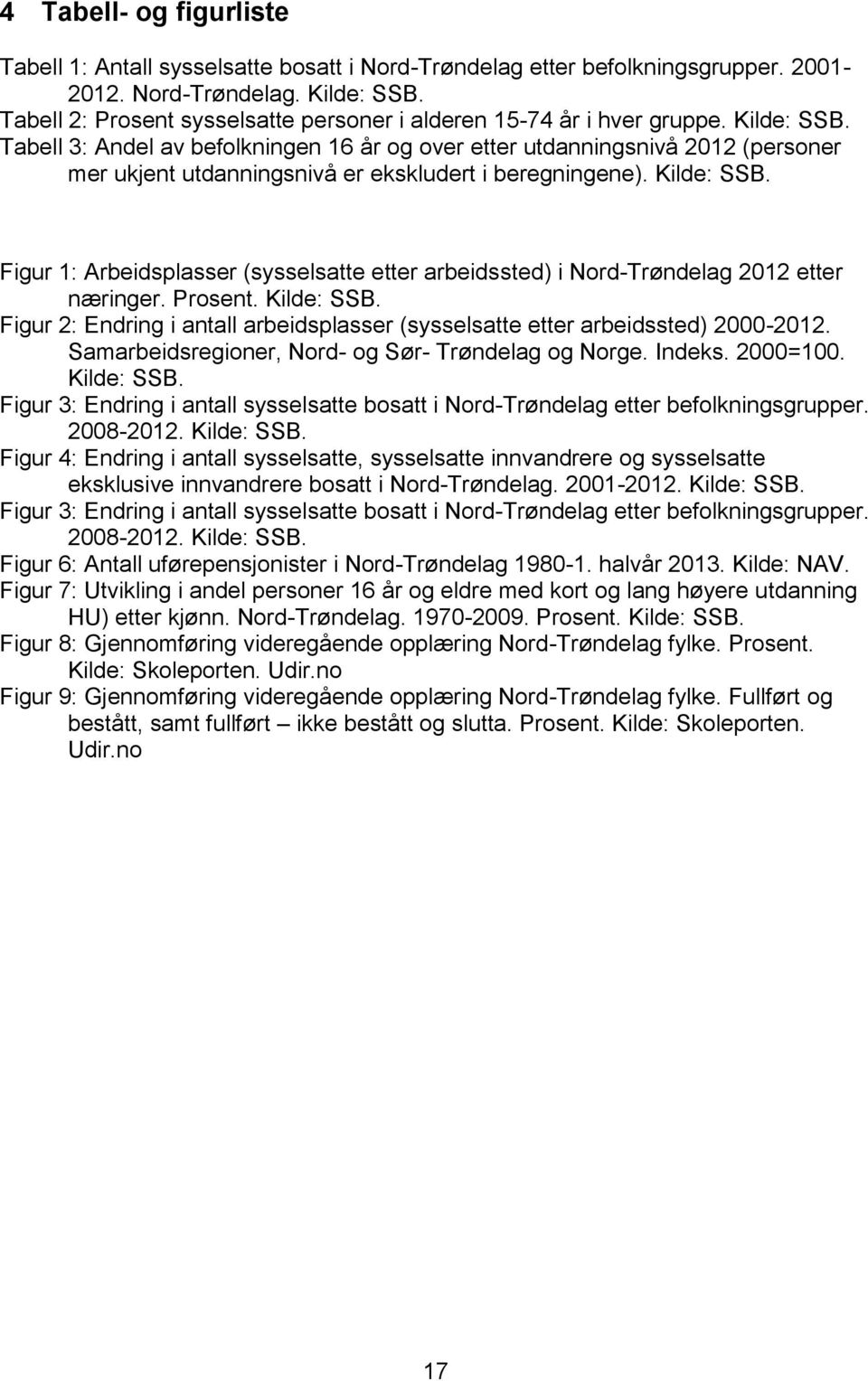 Tabell 3: Andel av befolkningen 6 år og over etter utdanningsnivå 202 (personer mer ukjent utdanningsnivå er ekskludert i beregningene). Kilde: SSB.