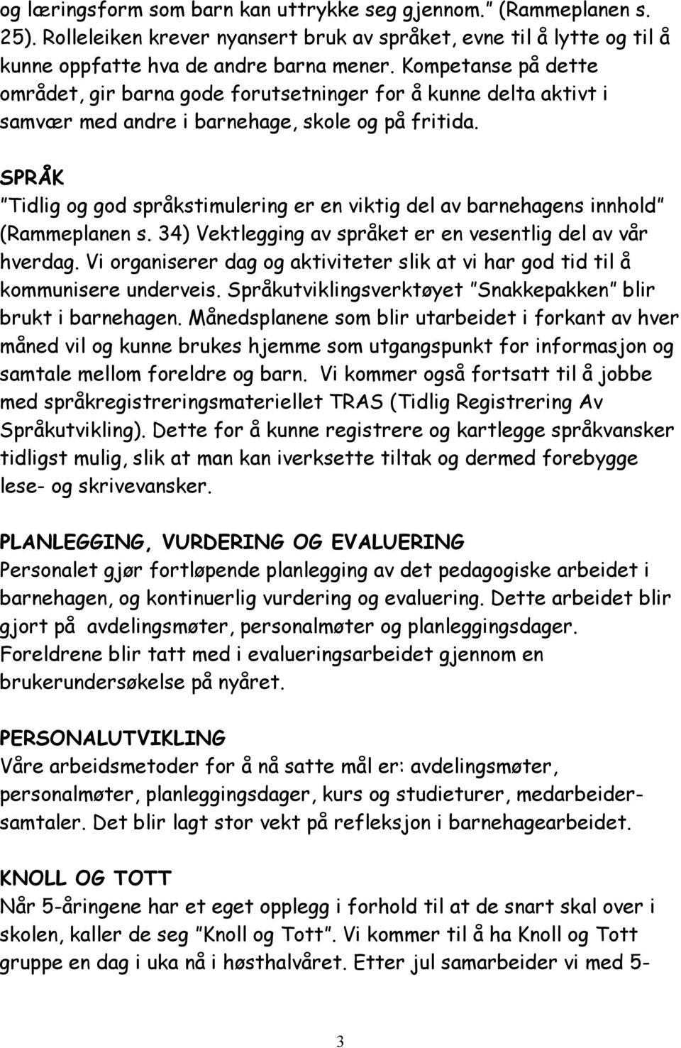 SPRÅK Tidlig og god språkstimulering er en viktig del av barnehagens innhold (Rammeplanen s. 34) Vektlegging av språket er en vesentlig del av vår hverdag.