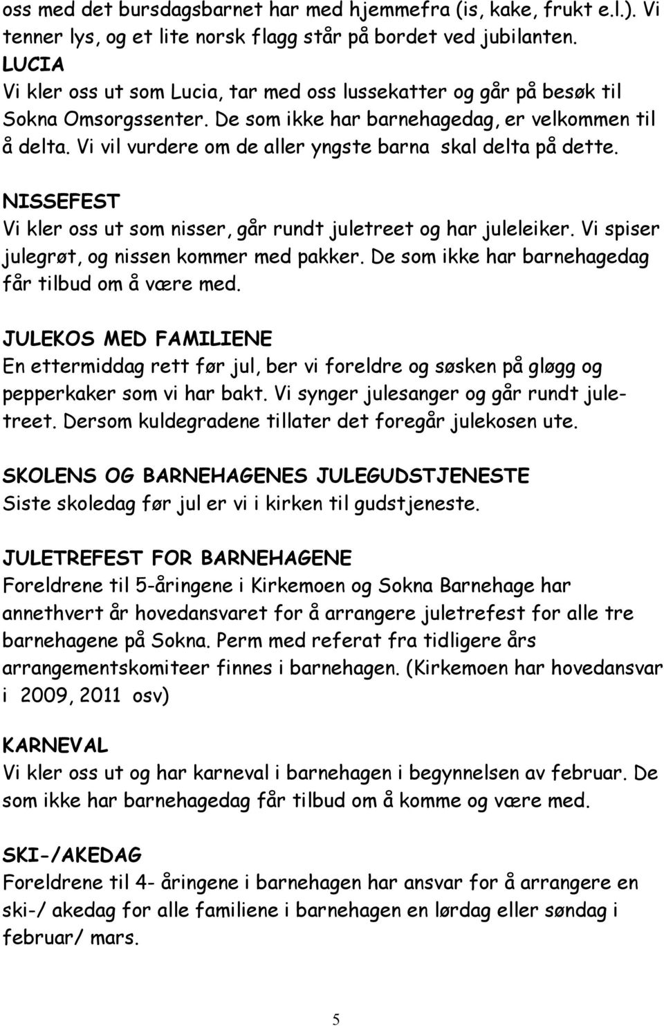 Vi vil vurdere om de aller yngste barna skal delta på dette. NISSEFEST Vi kler oss ut som nisser, går rundt juletreet og har juleleiker. Vi spiser julegrøt, og nissen kommer med pakker.