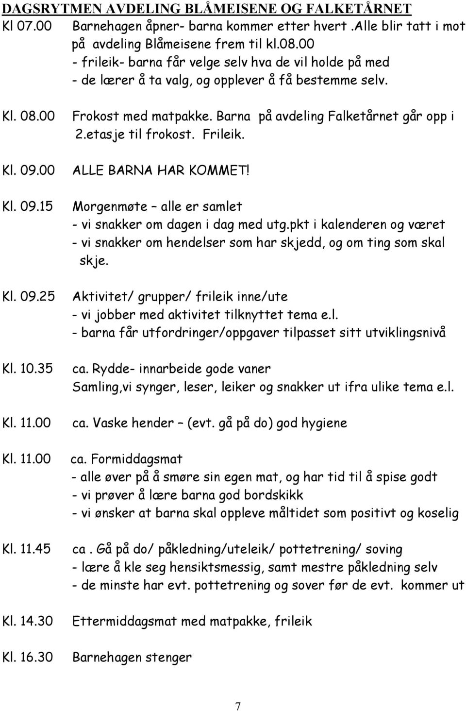 30 Kl. 16.30 Frokost med matpakke. Barna på avdeling Falketårnet går opp i 2.etasje til frokost. Frileik. ALLE BARNA HAR KOMMET! Morgenmøte alle er samlet - vi snakker om dagen i dag med utg.