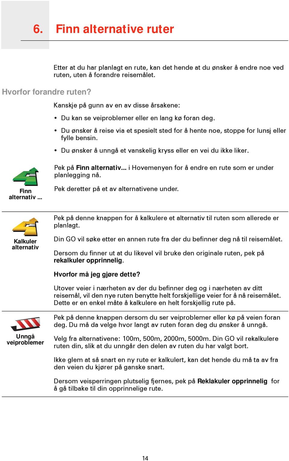 Du ønsker å unngå et vanskelig kryss eller en vei du ikke liker. Pek på Finn alternativ... i Hovemenyen for å endre en rute som er under planlegging nå. Finn alternativ... Pek deretter på et av alternativene under.