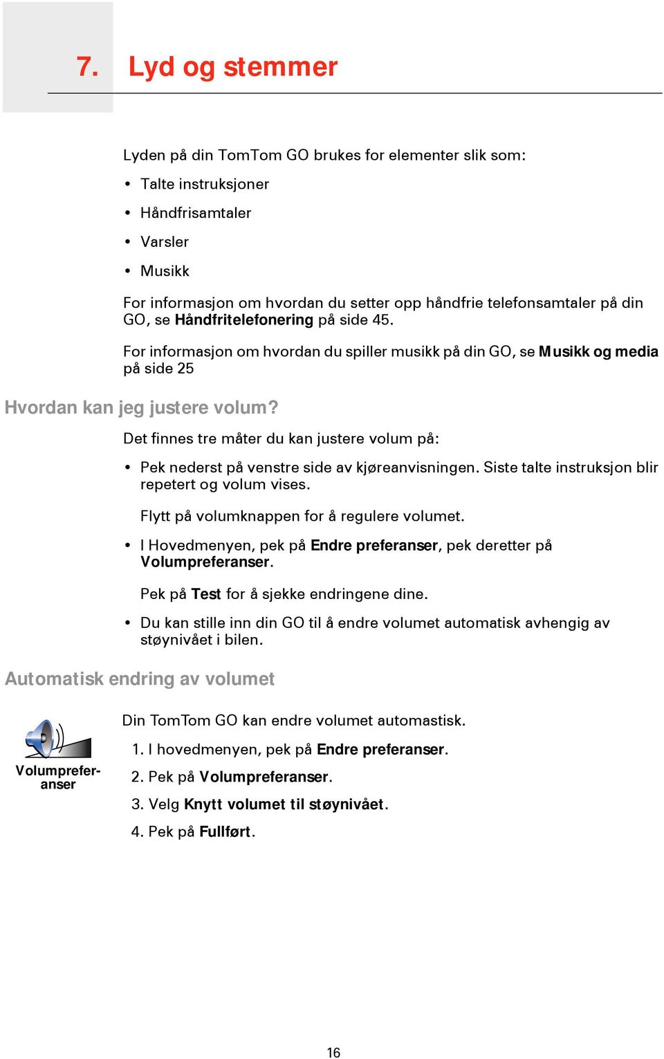 Det finnes tre måter du kan justere volum på: Pek nederst på venstre side av kjøreanvisningen. Siste talte instruksjon blir repetert og volum vises. Flytt på volumknappen for å regulere volumet.