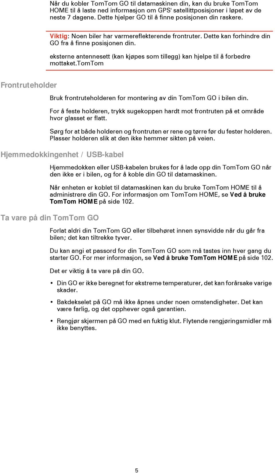 eksterne antennesett (kan kjøpes som tillegg) kan hjelpe til å forbedre mottaket.tomtom Frontruteholder Bruk frontruteholderen for montering av din TomTom GO i bilen din.