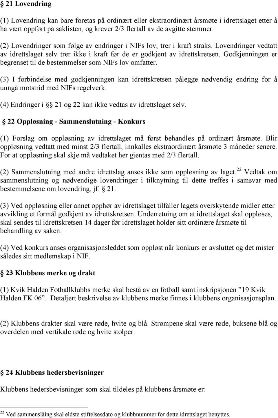 Godkjenningen er begrenset til de bestemmelser som NIFs lov omfatter. (3) I forbindelse med godkjenningen kan idrettskretsen pålegge nødvendig endring for å unngå motstrid med NIFs regelverk.