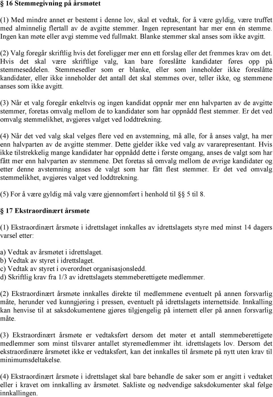 (2) Valg foregår skriftlig hvis det foreligger mer enn ett forslag eller det fremmes krav om det. Hvis det skal være skriftlige valg, kan bare foreslåtte kandidater føres opp på stemmeseddelen.