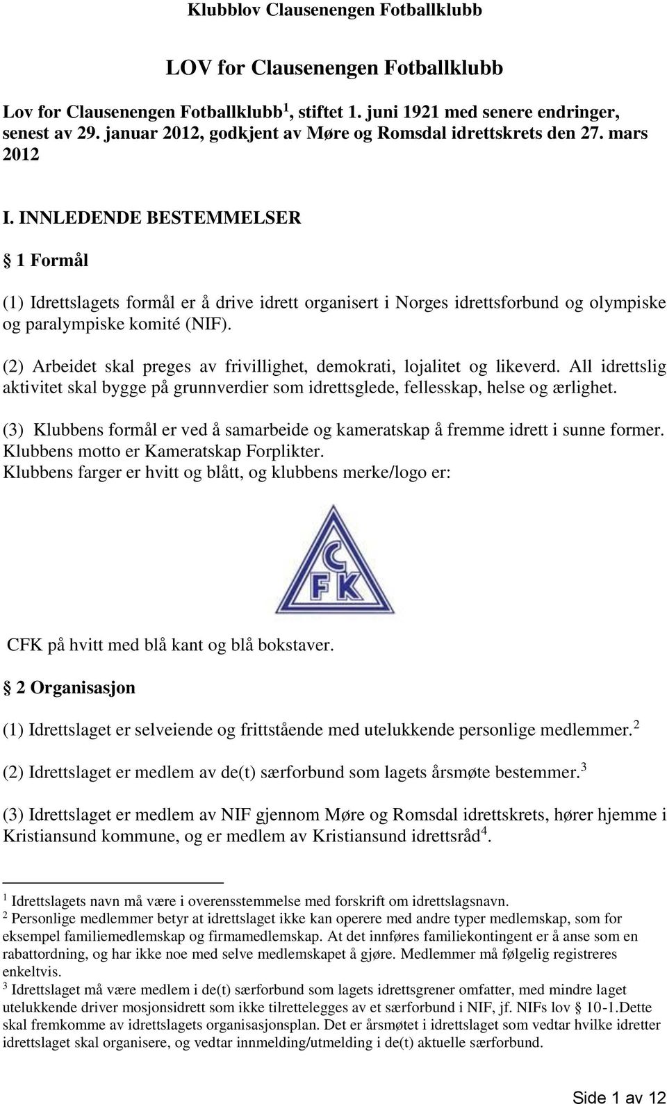 (2) Arbeidet skal preges av frivillighet, demokrati, lojalitet og likeverd. All idrettslig aktivitet skal bygge på grunnverdier som idrettsglede, fellesskap, helse og ærlighet.