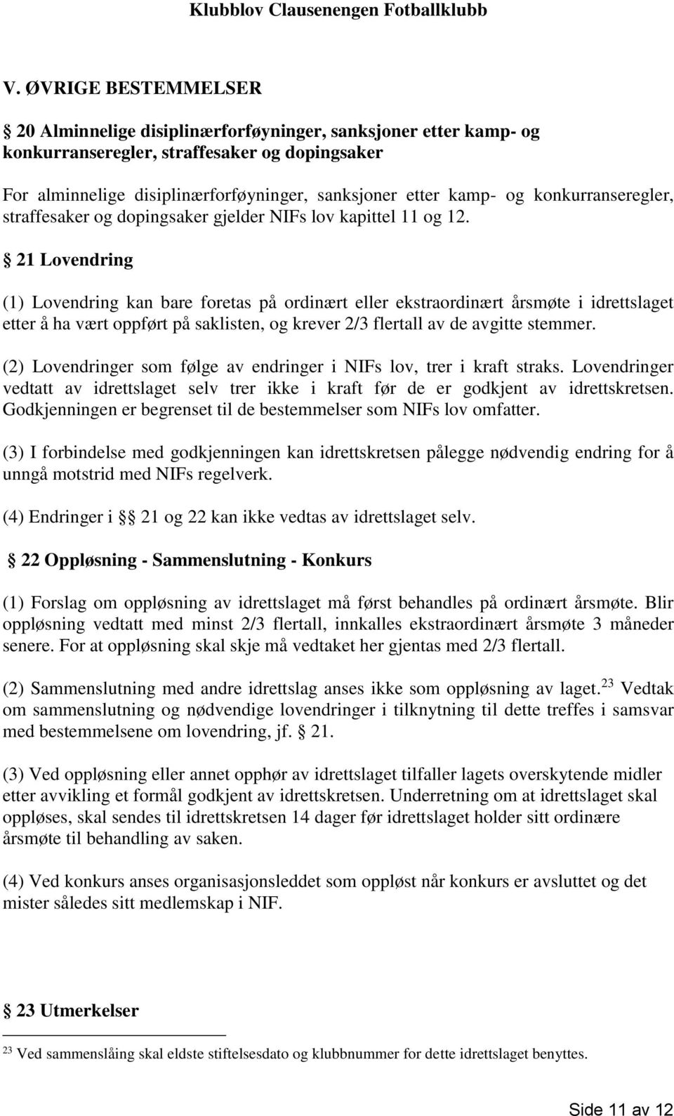 21 Lovendring (1) Lovendring kan bare foretas på ordinært eller ekstraordinært årsmøte i idrettslaget etter å ha vært oppført på saklisten, og krever 2/3 flertall av de avgitte stemmer.