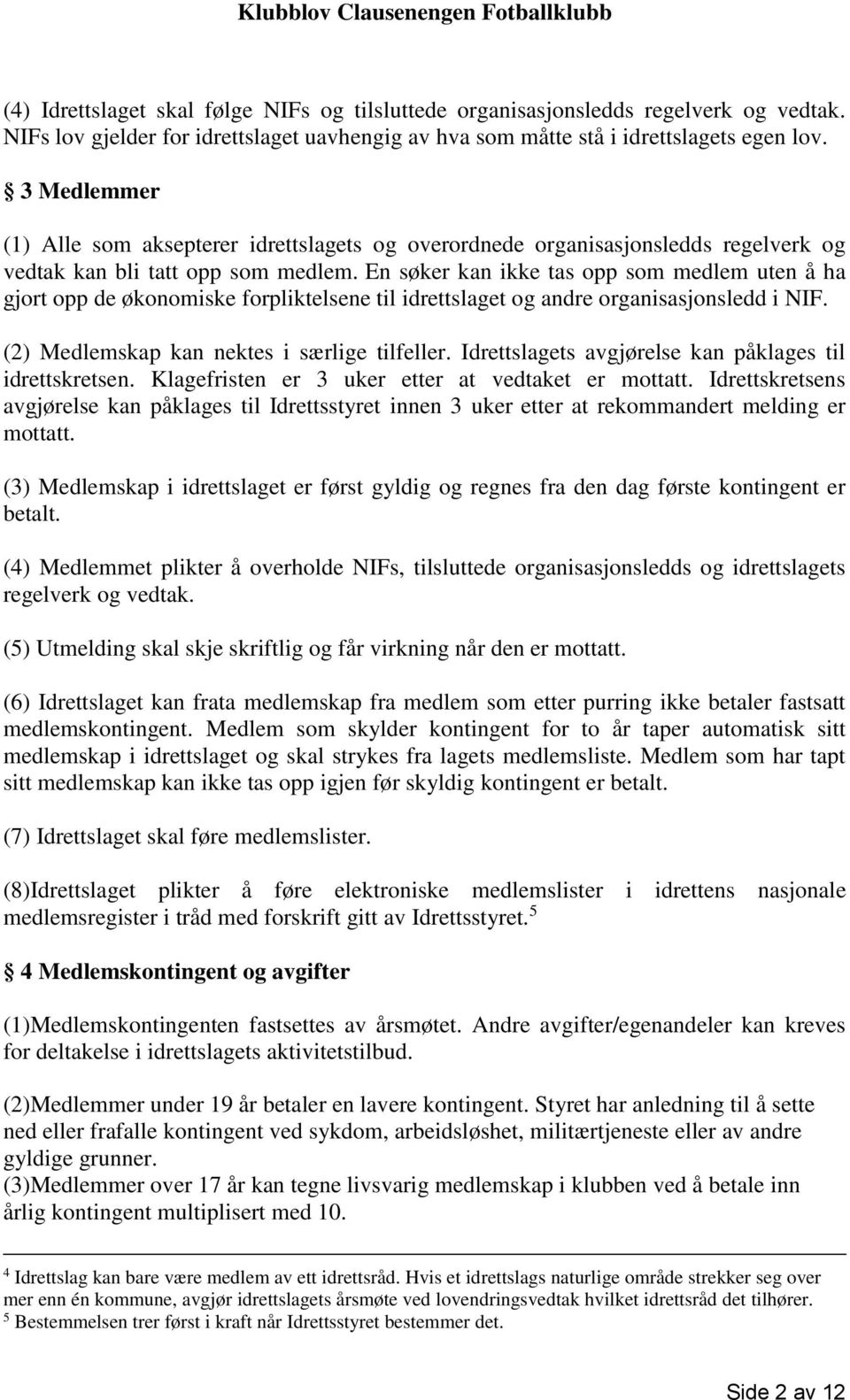 En søker kan ikke tas opp som medlem uten å ha gjort opp de økonomiske forpliktelsene til idrettslaget og andre organisasjonsledd i NIF. (2) Medlemskap kan nektes i særlige tilfeller.