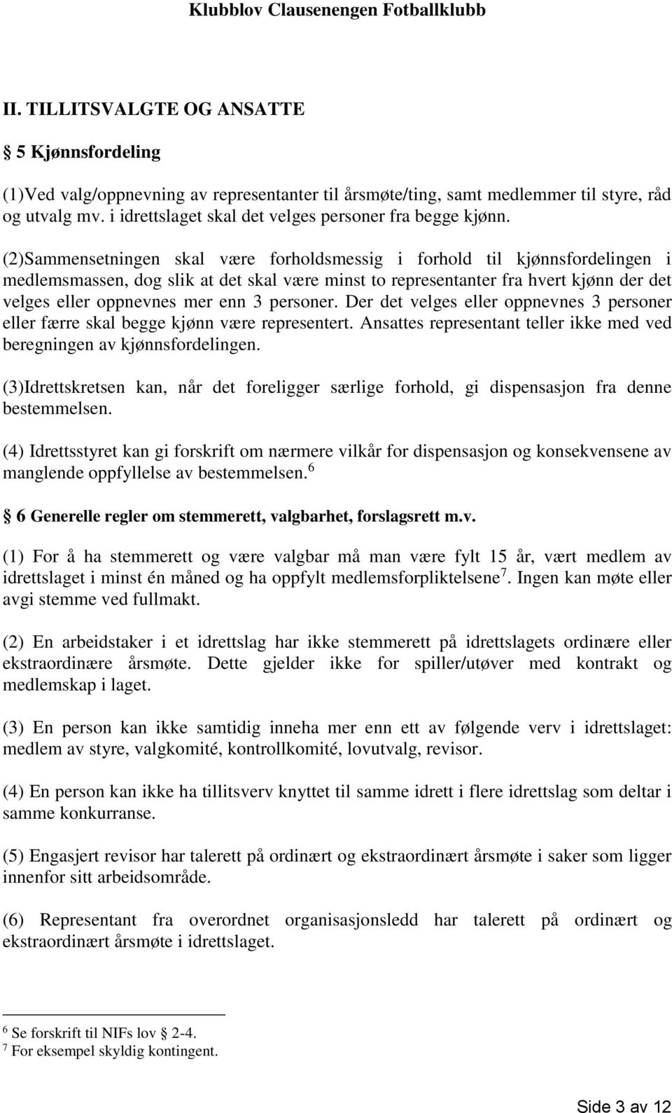 (2)Sammensetningen skal være forholdsmessig i forhold til kjønnsfordelingen i medlemsmassen, dog slik at det skal være minst to representanter fra hvert kjønn der det velges eller oppnevnes mer enn 3