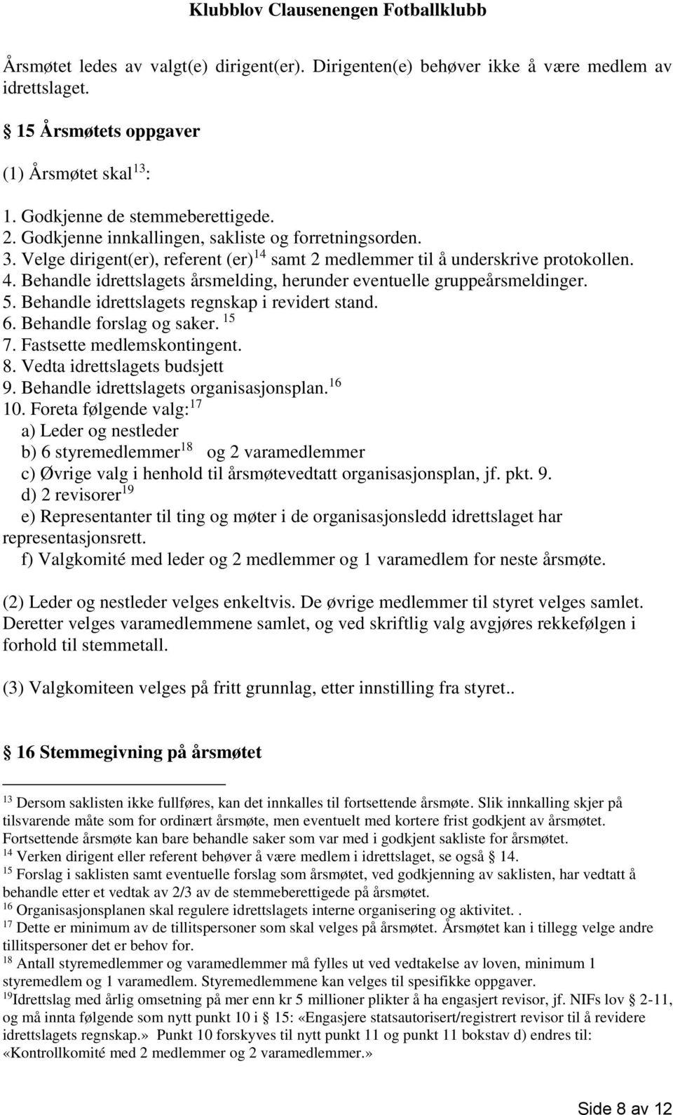 Behandle idrettslagets årsmelding, herunder eventuelle gruppeårsmeldinger. 5. Behandle idrettslagets regnskap i revidert stand. 6. Behandle forslag og saker. 15 7. Fastsette medlemskontingent. 8.