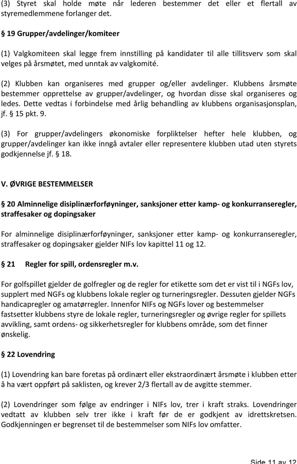 (2) Klubben kan organiseres med grupper og/eller avdelinger. Klubbens årsmøte bestemmer opprettelse av grupper/avdelinger, og hvordan disse skal organiseres og ledes.