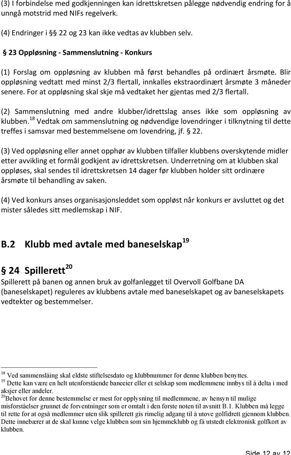 Blir oppløsning vedtatt med minst 2/3 flertall, innkalles ekstraordinært årsmøte 3 måneder senere. For at oppløsning skal skje må vedtaket her gjentas med 2/3 flertall.