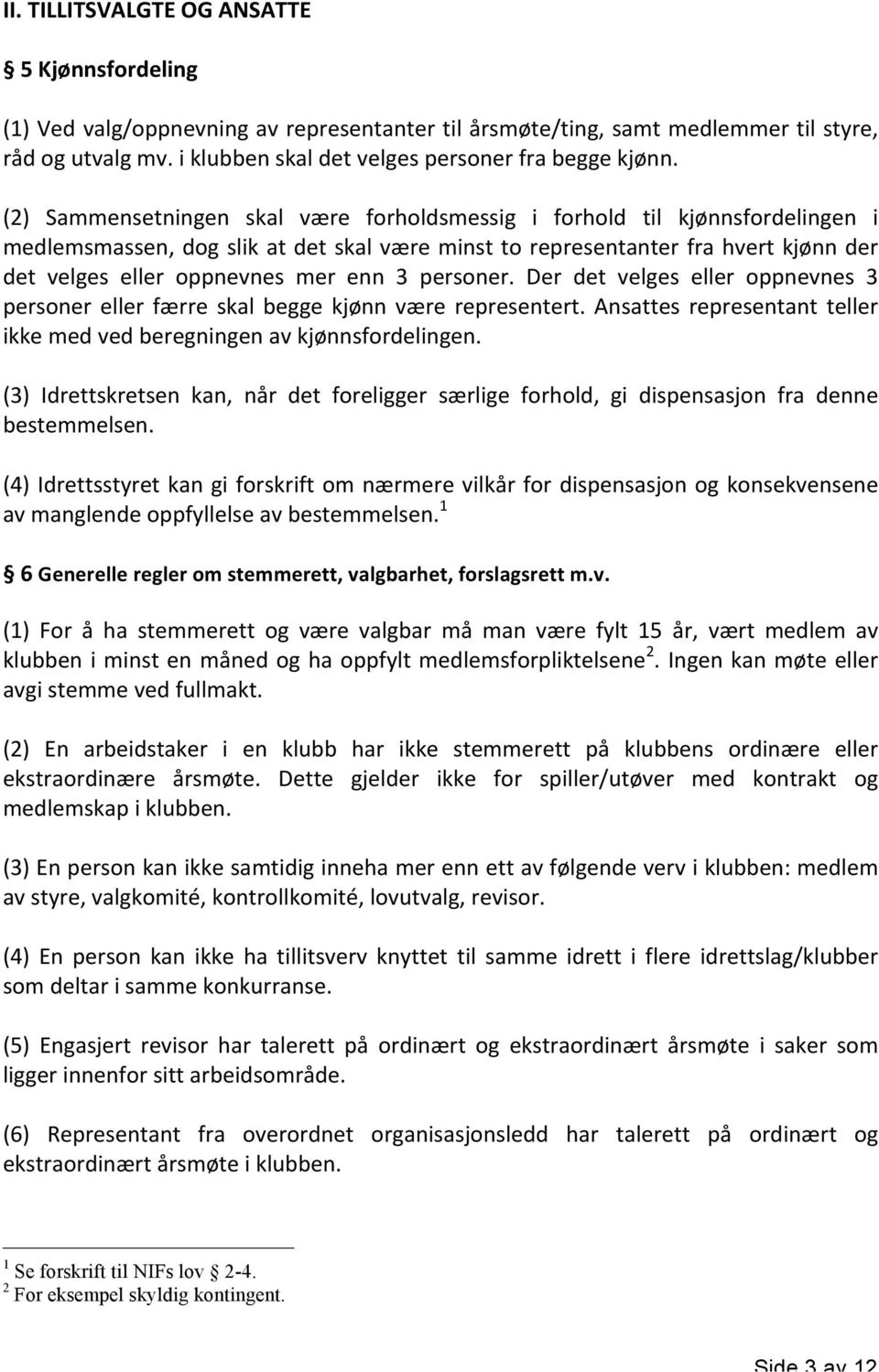 (2) Sammensetningen skal være forholdsmessig i forhold til kjønnsfordelingen i medlemsmassen, dog slik at det skal være minst to representanter fra hvert kjønn der det velges eller oppnevnes mer enn