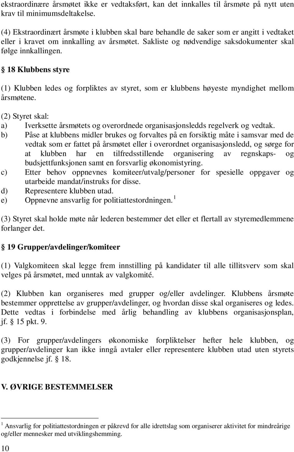 18 Klubbens styre (1) Klubben ledes og forpliktes av styret, som er klubbens høyeste myndighet mellom årsmøtene.