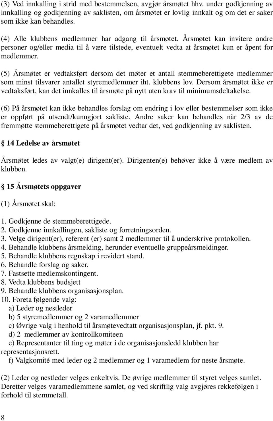 (5) Årsmøtet er vedtaksført dersom det møter et antall stemmeberettigete medlemmer som minst tilsvarer antallet styremedlemmer iht. klubbens lov.