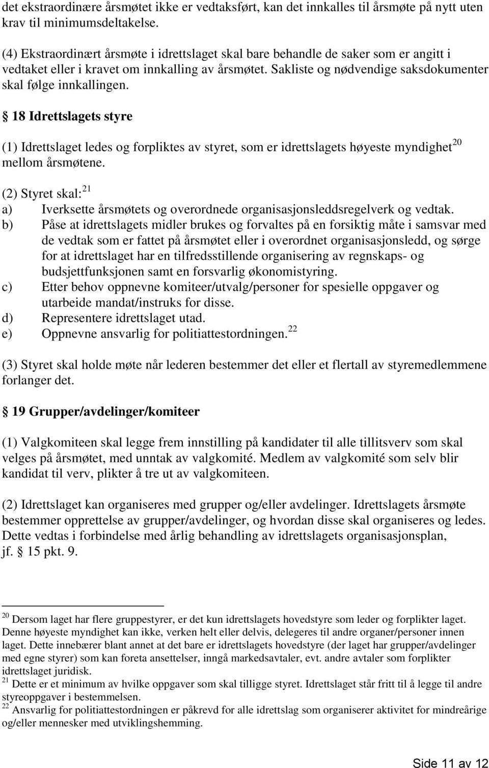 18 Idrettslagets styre (1) Idrettslaget ledes og forpliktes av styret, som er idrettslagets høyeste myndighet 20 mellom årsmøtene.