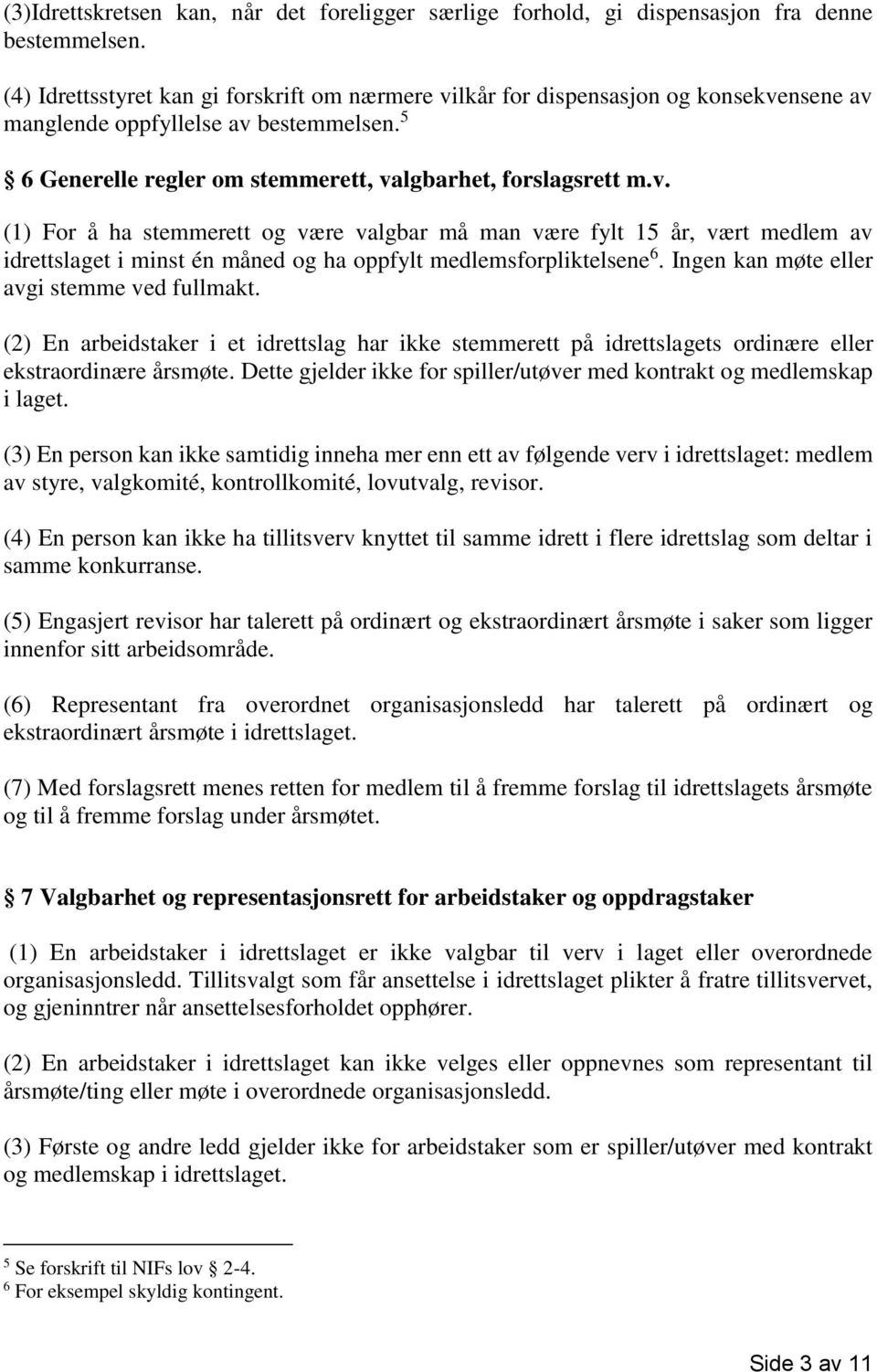 Ingen kan møte eller avgi stemme ved fullmakt. (2) En arbeidstaker i et idrettslag har ikke stemmerett på idrettslagets ordinære eller ekstraordinære årsmøte.