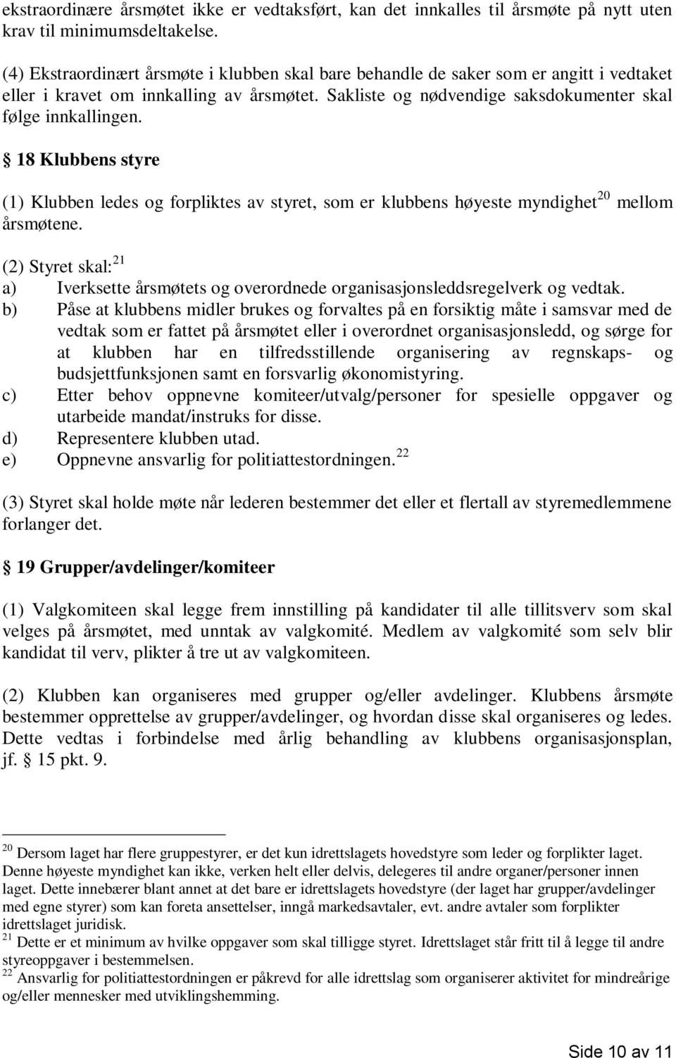 18 Klubbens styre (1) Klubben ledes og forpliktes av styret, som er klubbens høyeste myndighet 20 mellom årsmøtene.