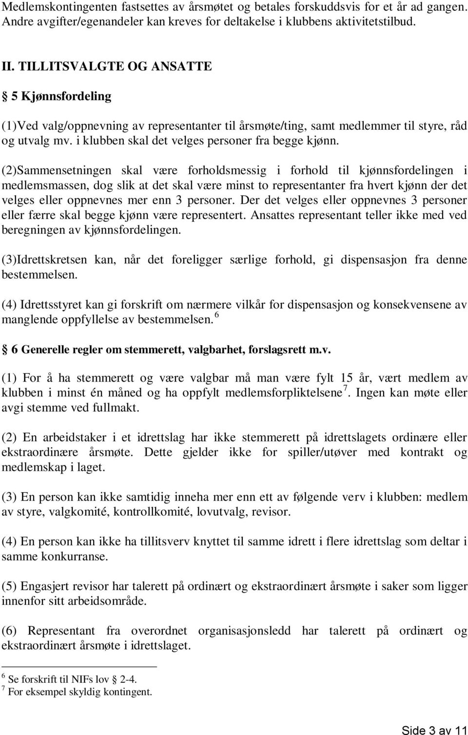 (2)Sammensetningen skal være forholdsmessig i forhold til kjønnsfordelingen i medlemsmassen, dog slik at det skal være minst to representanter fra hvert kjønn der det velges eller oppnevnes mer enn 3