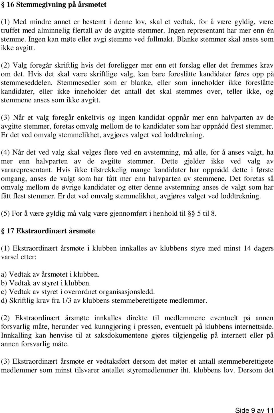 (2) Valg foregår skriftlig hvis det foreligger mer enn ett forslag eller det fremmes krav om det. Hvis det skal være skriftlige valg, kan bare foreslåtte kandidater føres opp på stemmeseddelen.