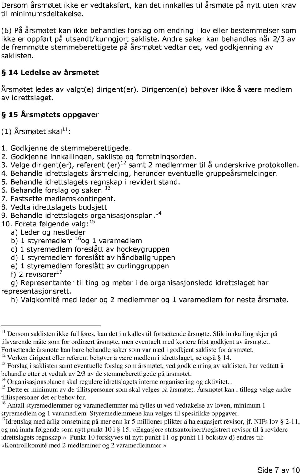 Andre saker kan behandles når 2/3 av de fremmøtte stemmeberettigete på årsmøtet vedtar det, ved godkjenning av saklisten. 14 Ledelse av årsmøtet Årsmøtet ledes av valgt(e) dirigent(er).