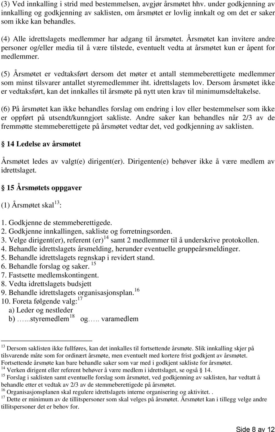 (5) Årsmøtet er vedtaksført dersom det møter et antall stemmeberettigete medlemmer som minst tilsvarer antallet styremedlemmer iht. idrettslagets lov.