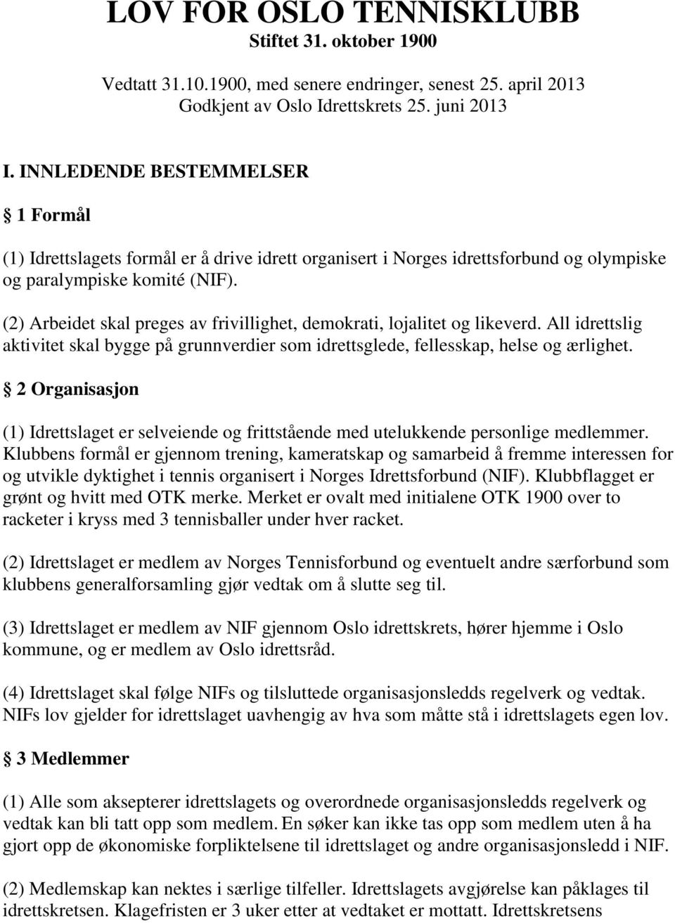 (2) Arbeidet skal preges av frivillighet, demokrati, lojalitet og likeverd. All idrettslig aktivitet skal bygge på grunnverdier som idrettsglede, fellesskap, helse og ærlighet.