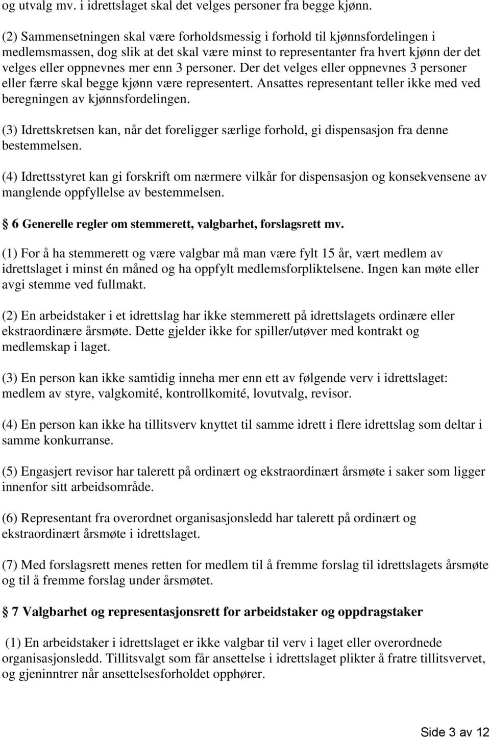 3 personer. Der det velges eller oppnevnes 3 personer eller færre skal begge kjønn være representert. Ansattes representant teller ikke med ved beregningen av kjønnsfordelingen.