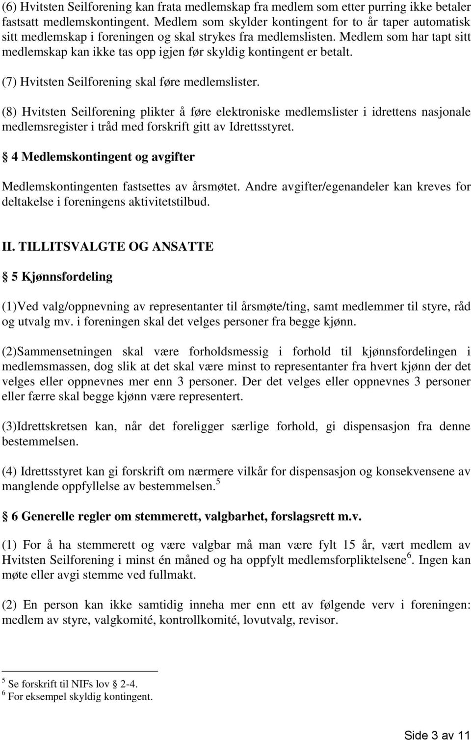 Medlem som har tapt sitt medlemskap kan ikke tas opp igjen før skyldig kontingent er betalt. (7) Hvitsten Seilforening skal føre medlemslister.