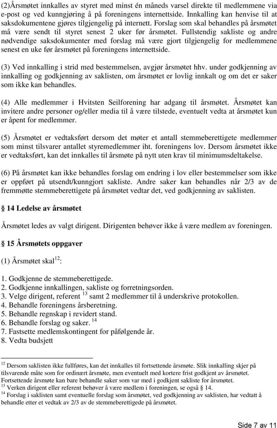 Fullstendig sakliste og andre nødvendige saksdokumenter med forslag må være gjort tilgjengelig for medlemmene senest en uke før årsmøtet på foreningens internettside.